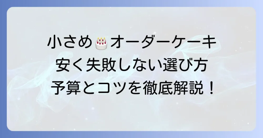 オーダーケーキは小さめ・安く！失敗しない選び方と予算を抑えるコツを徹底解説