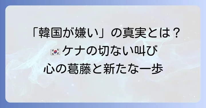 主人公ケナの葛藤：なぜ「韓国が嫌い」なのか