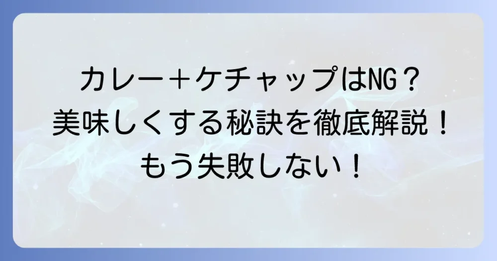 カレーにケチャップはまずい？美味しくする秘訣を徹底解説