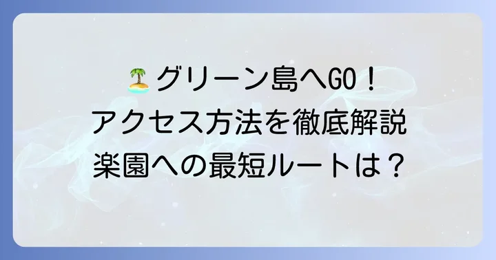 グリーン島へのアクセス方法を理解しよう