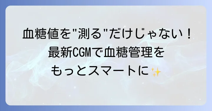 指で測る血糖値以外の方法：連続血糖測定器（CGM）とは