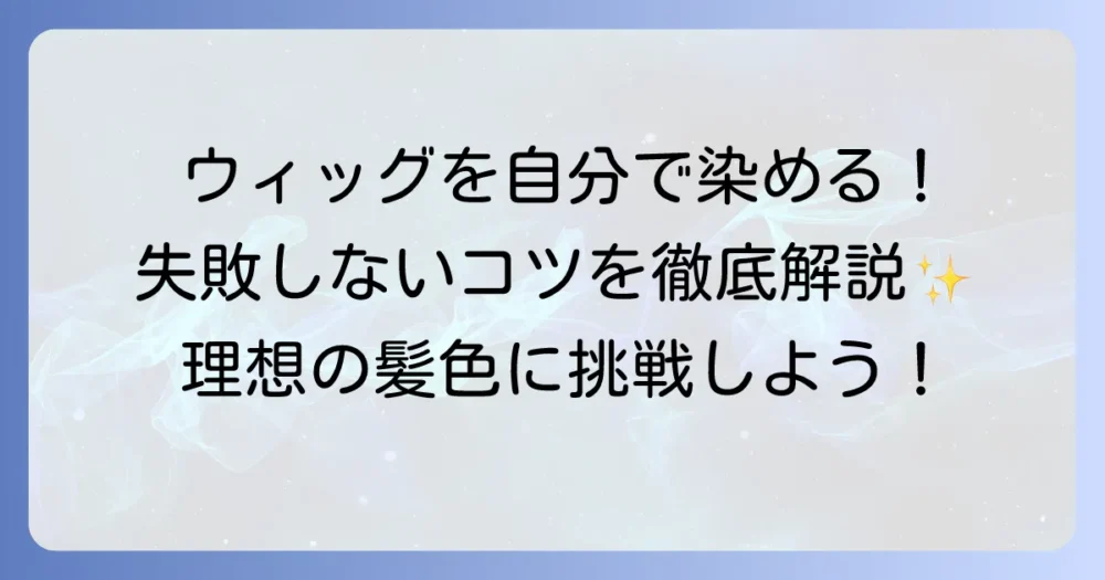 人毛ウィッグを自分で染める！失敗しないコツと自宅で理想の髪色にする方法