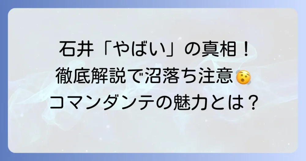 コマンダンテ石井が「やばい」と話題の真相！その独特な魅力と愛される理由を徹底解説