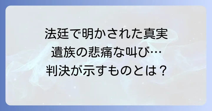 裁判の経緯と判決、そして遺族の思い