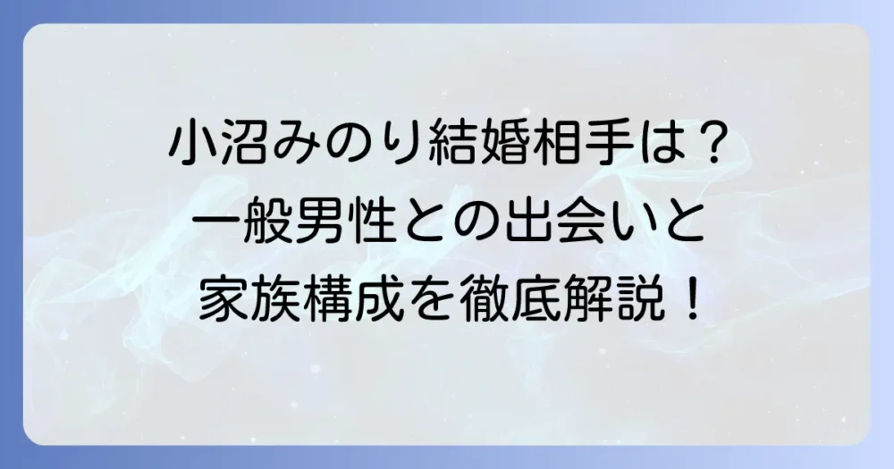 小沼みのりさんの結婚相手はどんな人？発表時期や家族構成を徹底解説