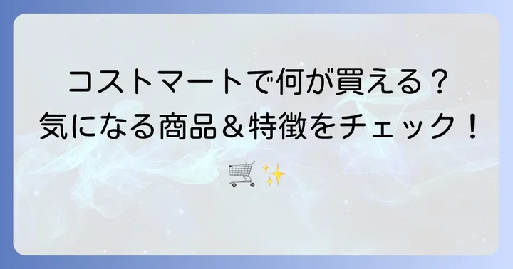 コストマートで買えるコストコ商品の種類と特徴
