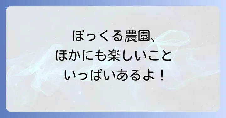 ぽっくる農園のその他の魅力と楽しみ方