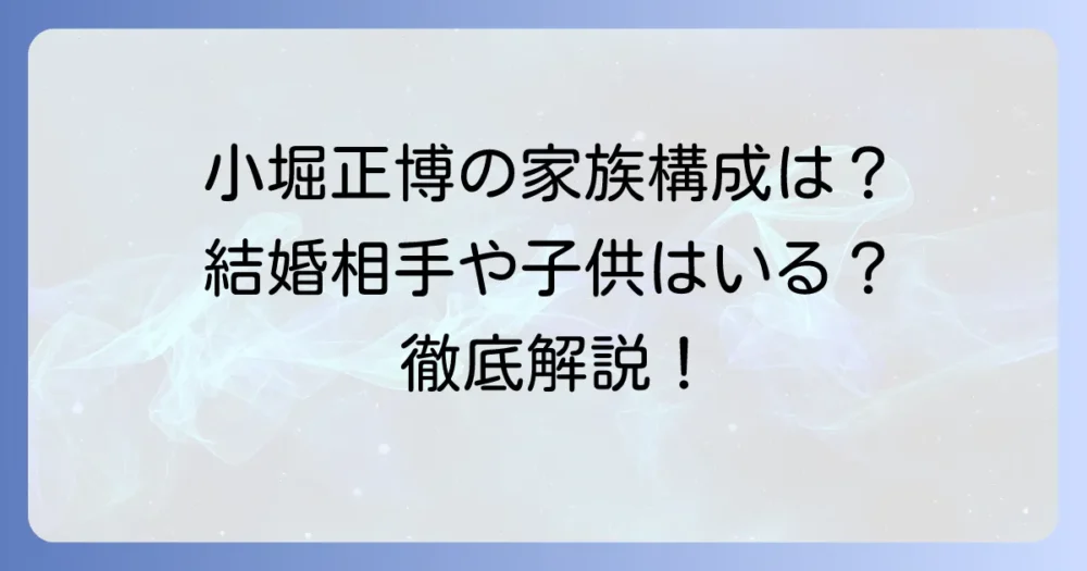 小堀正博の家族構成を徹底解説！結婚相手や子供はいる？気になるプライベートに迫る