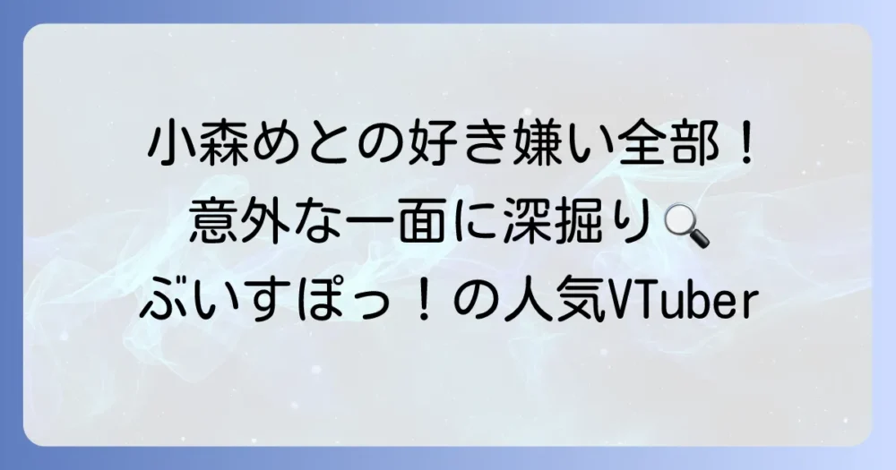 小森めとの好き嫌いを徹底解説！意外な一面や活動への想いも深掘り