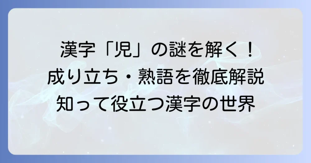 漢字「児」のくっつけ方とは？成り立ち・熟語・意味を徹底解説