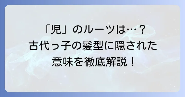 「児」の漢字の成り立ちと構成要素