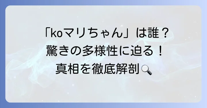 なぜ「koマリちゃん」は多様な人物を指すのか？