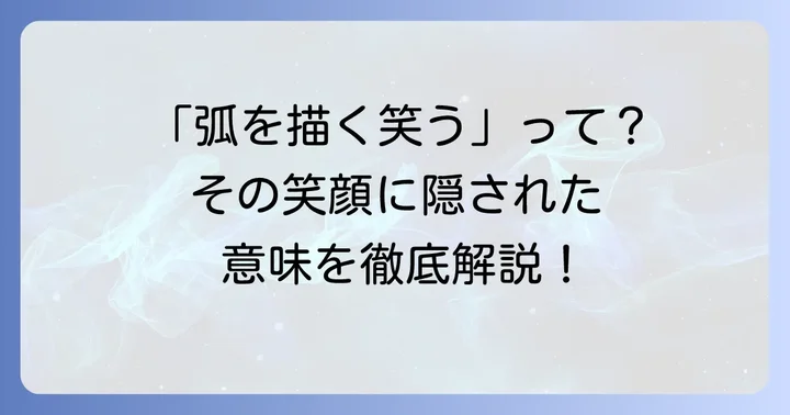 「弧を描く笑う」とは？その言葉が持つ多面的な意味