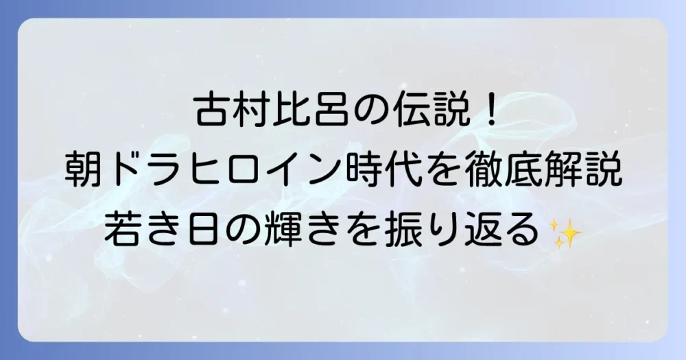 古村比呂さんの若い頃の輝きと伝説の朝ドラヒロイン時代を徹底解説