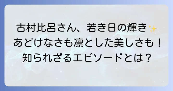 若い頃の古村比呂さんの魅力とエピソード