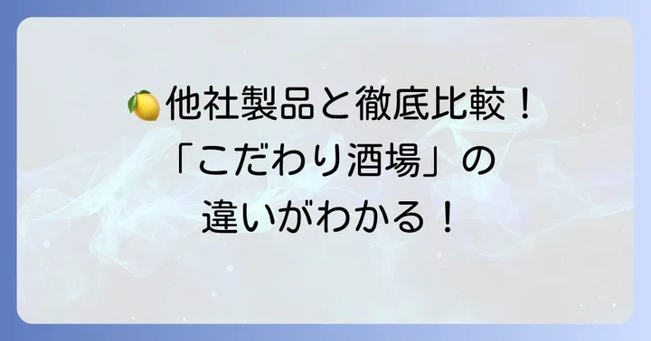 他のレモンサワーとどう違う？こだわり酒場のレモンサワーを徹底比較