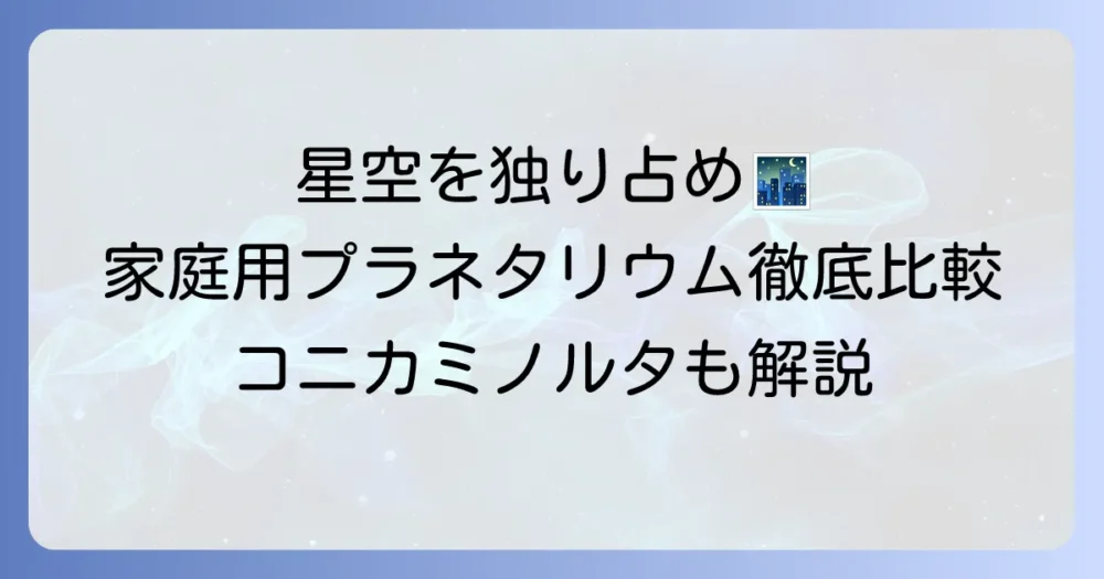 コミニカルプラネタリウムの魅力徹底解説：家庭用からコニカミノルタまで、星空を楽しむ方法
