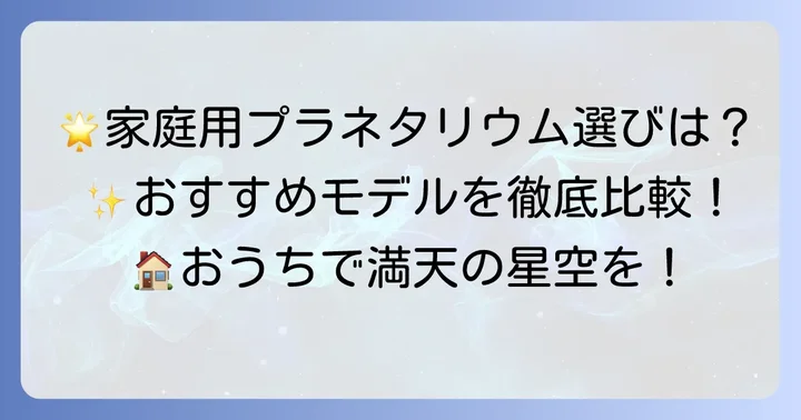 家庭用プラネタリウム選びのコツとおすすめモデル