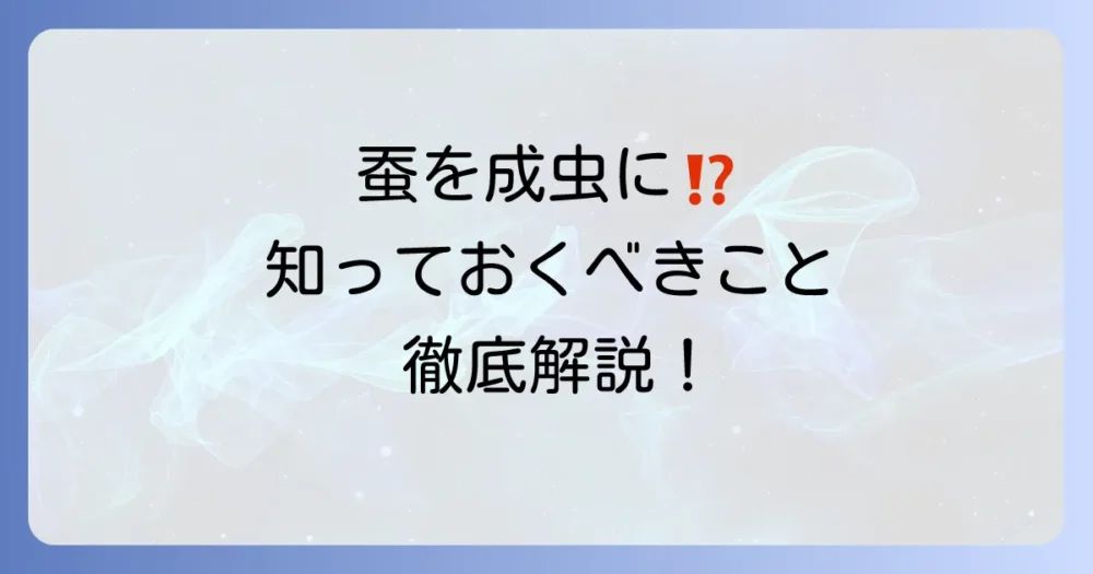 蚕を成虫にしてはいけない理由を徹底解説！飼育の注意点と適切な対処法