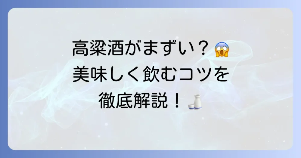 高粱酒がまずいと感じるあなたへ！苦手な理由と美味しく飲むコツを徹底解説