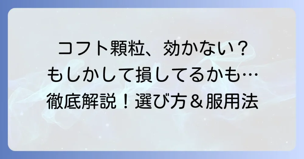 コフト顆粒が「意味ない」と感じるあなたへ！効かない理由と正しい選び方を徹底解説