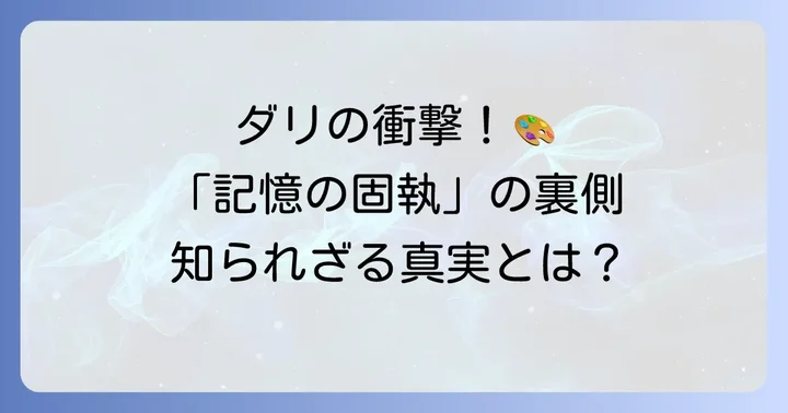 サルバドール・ダリと「記憶の固執」の背景