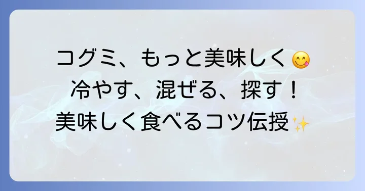 コグミをより美味しく楽しむためのコツ