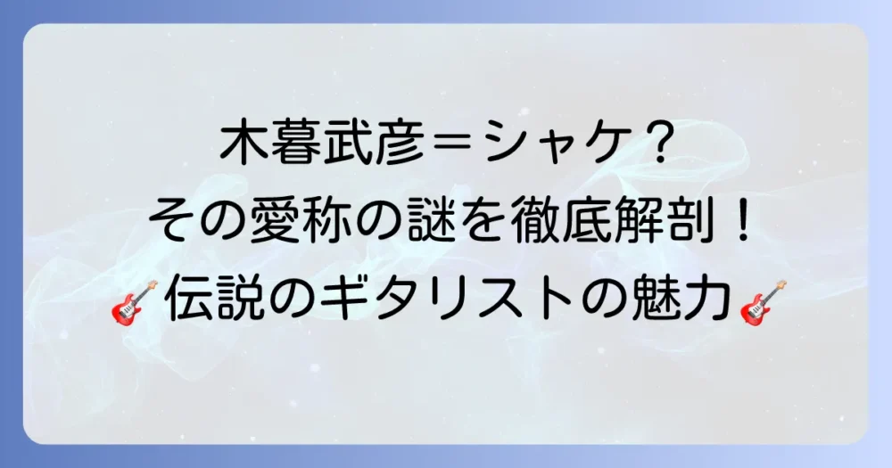 木暮武彦「シャケ」の愛称の由来は？ギタリストとしての魅力に迫る