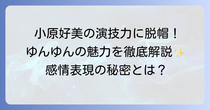 小原好美の演技が光る！ゆんゆん役の表現力