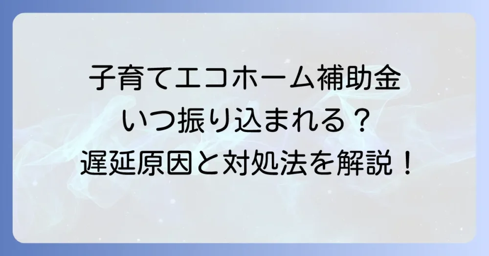 子育てエコホーム支援事業が振り込まれない！遅延の原因と今すぐできる対処法を徹底解説