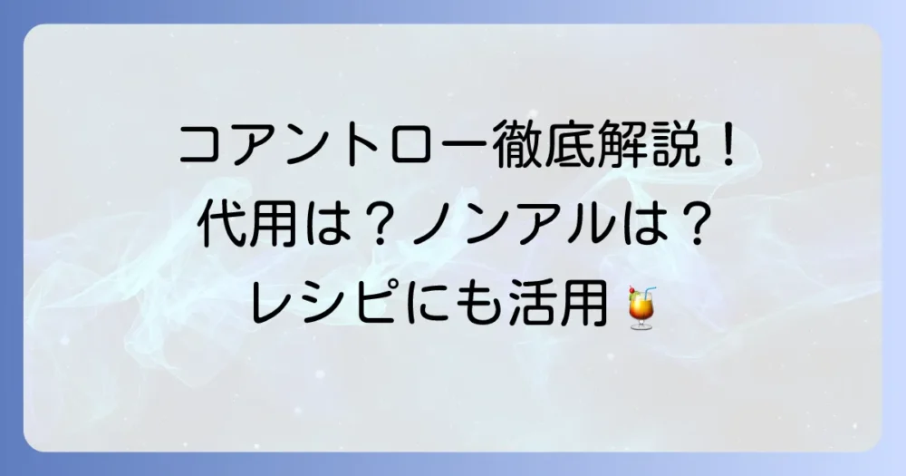 コアントローとは？代用できるお酒やノンアルコール代用品を徹底解説