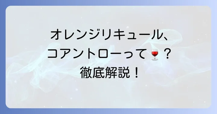 コアントローとは？オレンジ香る魅惑のリキュールを徹底解説