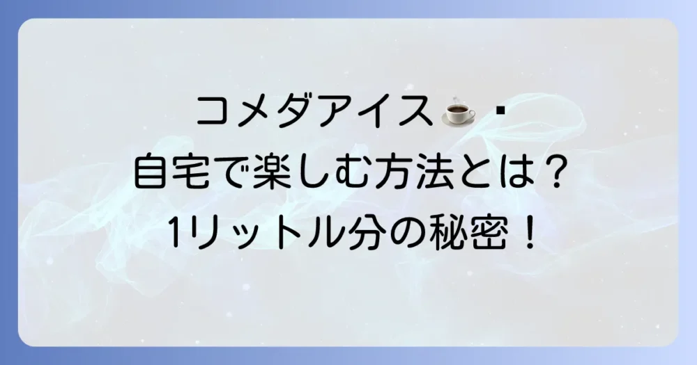 コメダ珈琲のアイスコーヒー1リットルの値段は？自宅で楽しむ方法と魅力