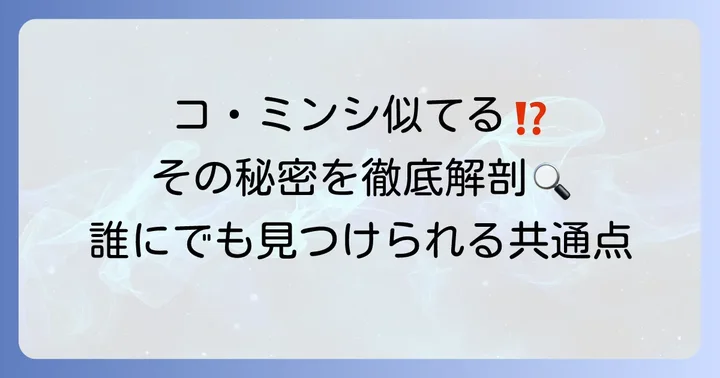 コミンシの顔の特徴を徹底分析！なぜ多くの人に似ていると言われるのか
