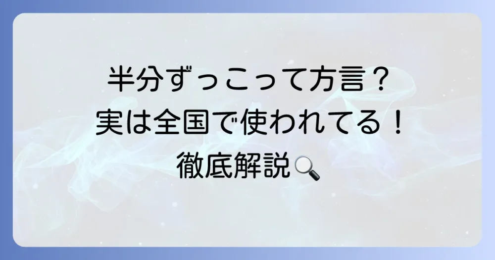 「半分ずっこ」は方言？意味と全国での使われ方を徹底解説！