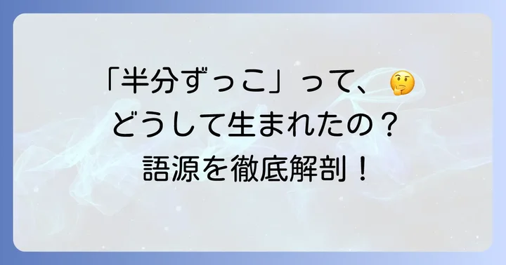 「半分ずっこ」の語源と成り立ちを探る