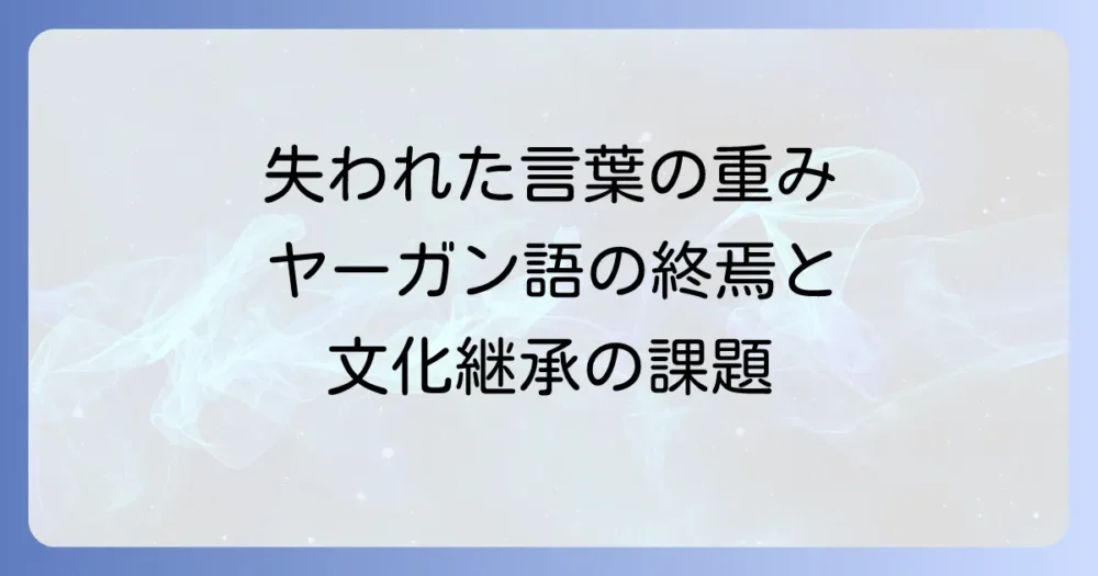 ヤーガン語翻訳の現状と文化継承の課題：最後の話者が遺した言葉の重み