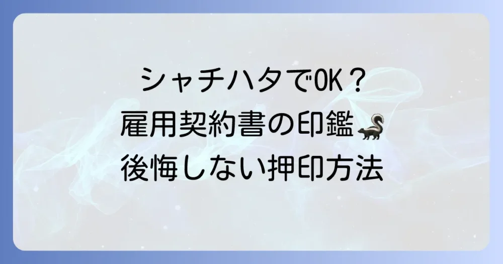 雇用契約書に印鑑はシャチハタで大丈夫？正しい押印方法と注意点