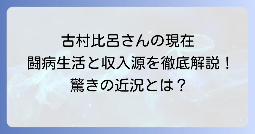 古村比呂の収入、現在と過去を徹底解説！闘病を乗り越えた活動と生活を支える収入源