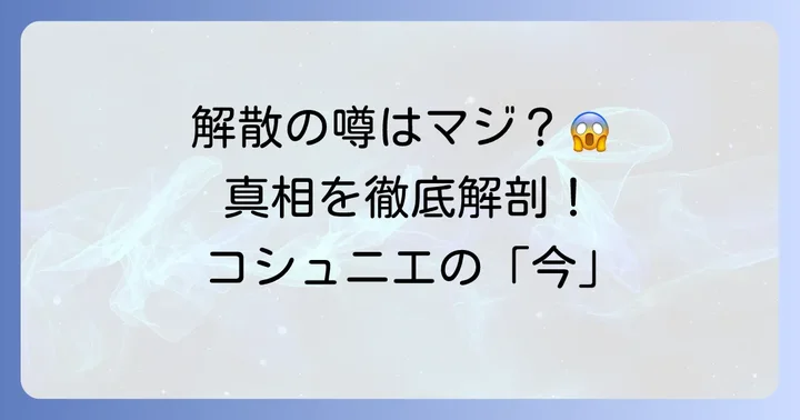 コシュニエは本当に解散したのか？最新情報と真相