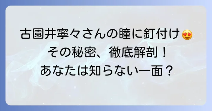 古園井寧々さんの瞳の魅力とは？