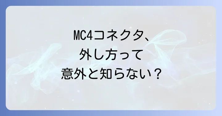 MC4コネクタの外し方：安全な取り外し方法