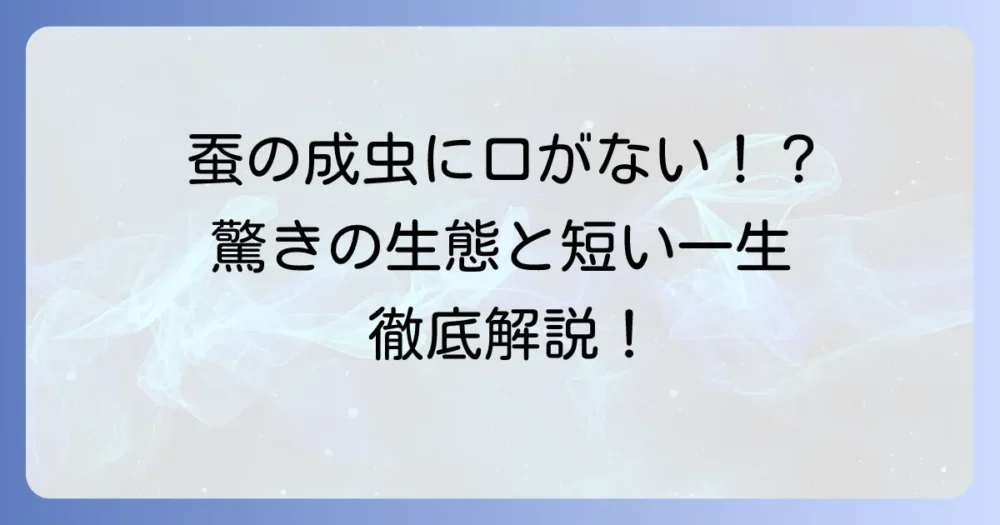 蚕の成虫に口がないのはなぜ？その驚きの生態と短い一生を徹底解説