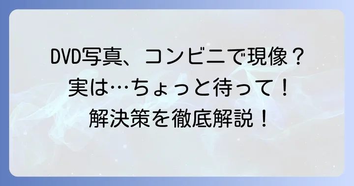 DVDの写真をコンビニで直接現像できない理由と解決策