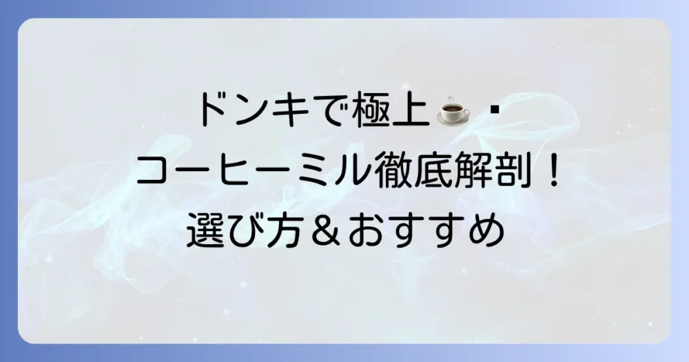 ドンキホーテのコーヒーミルを徹底解説！種類と選び方からおすすめまで