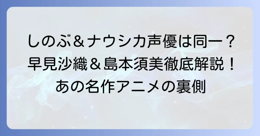 胡蝶しのぶの声優とナウシカの声優は同じ？早見沙織さんと島本須美さんの出演作品を徹底解説