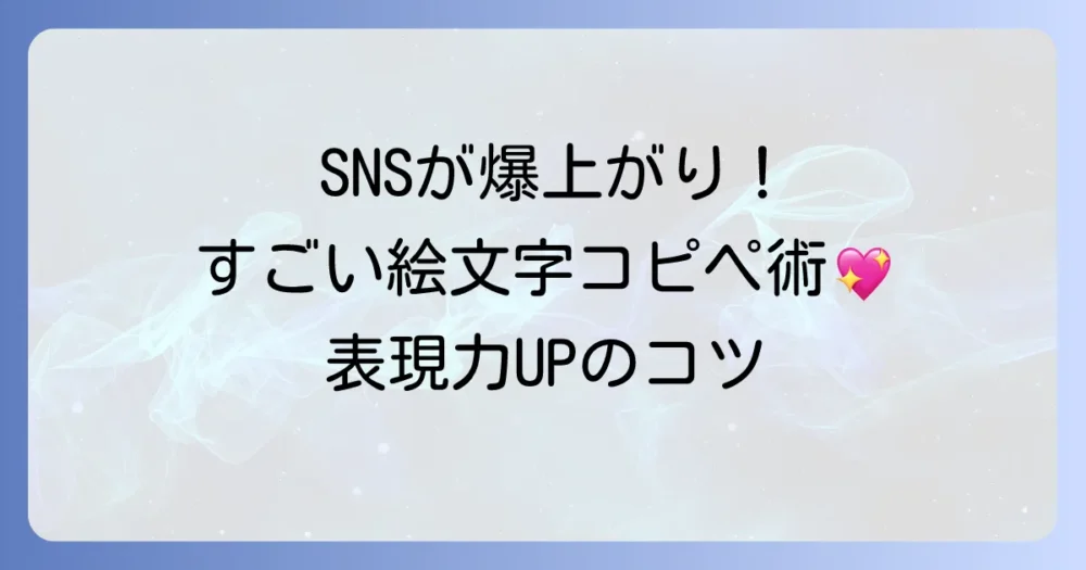 すごい絵文字コピペでSNSやメッセージを彩る！表現力アップのコツ