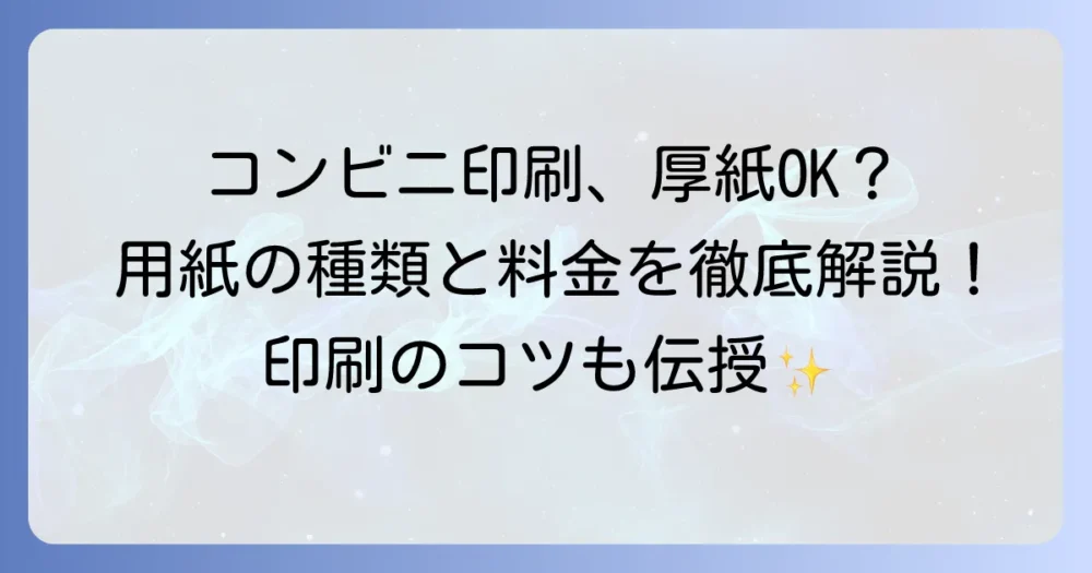 コンビニ印刷で硬い紙は使える？厚紙や特殊紙の利用方法と注意点を徹底解説
