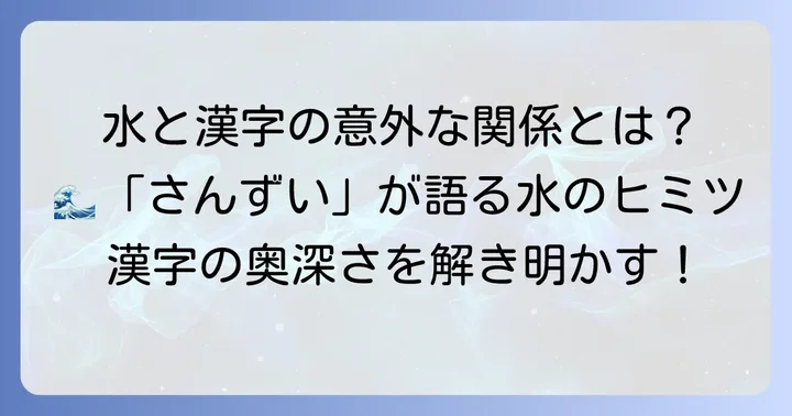 「さんずい」の基礎知識：水に関わる漢字の共通点