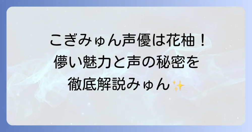 こぎみゅん声優は花柚！儚いキャラクター「こぎみゅん」の魅力と声の秘密を徹底解説